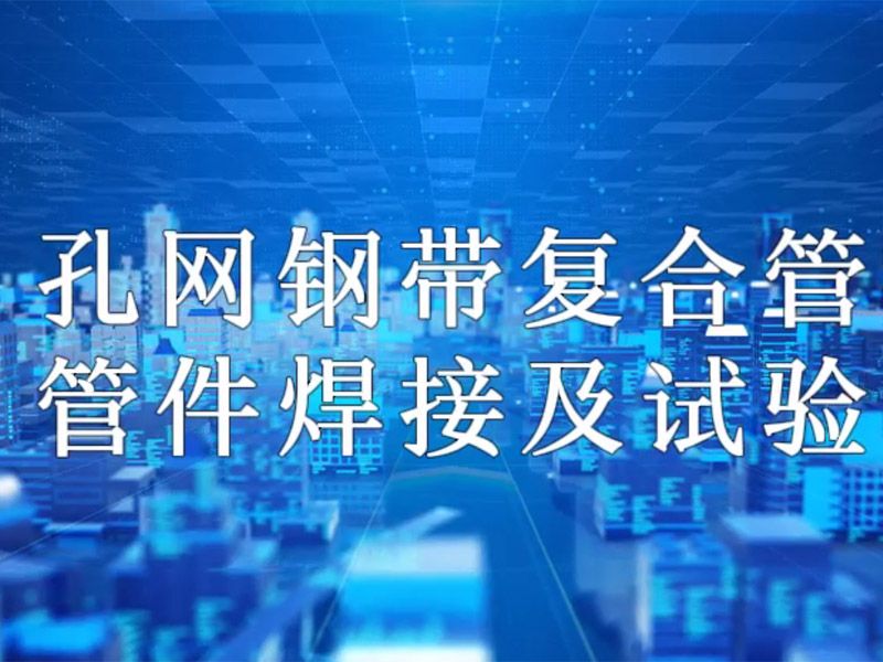 星空体育·（中国）官方网站-STARSKY SPORT
复合管管件焊接及试验视频